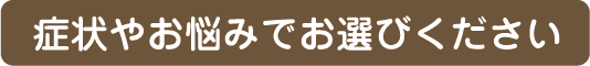 症状やお悩みでお選びください