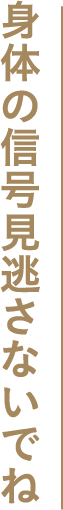 身体の信号見逃さないでね